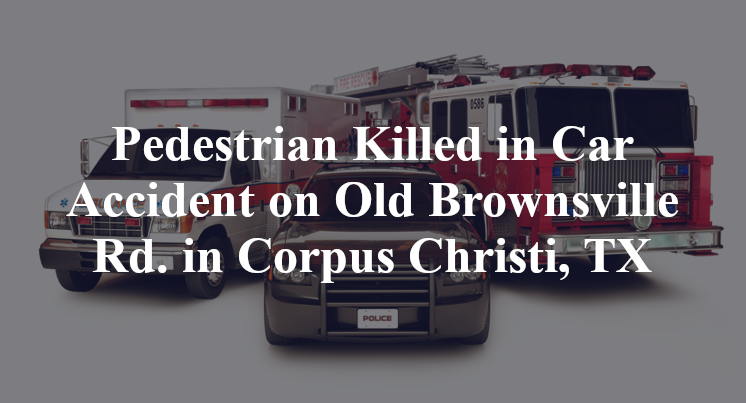 Pedestrian Killed in Car Accident on Old Brownsville Rd. in Corpus Christi, TX