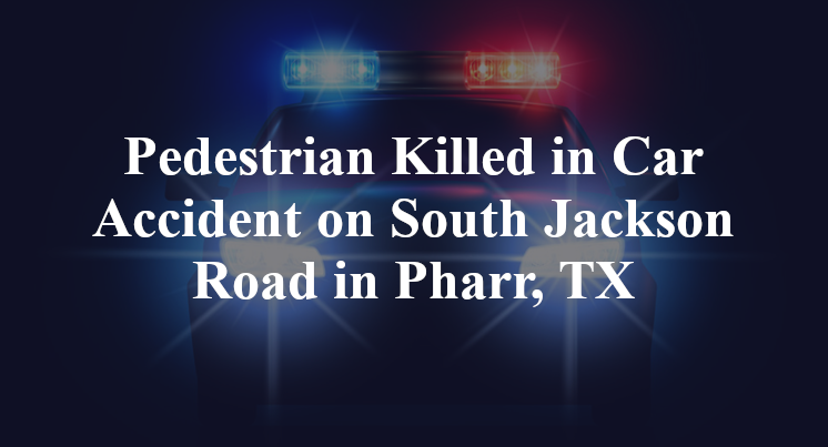 rodolfo hernandez Pedestrian Killed in Car Accident on South Jackson Road in Pharr, TX