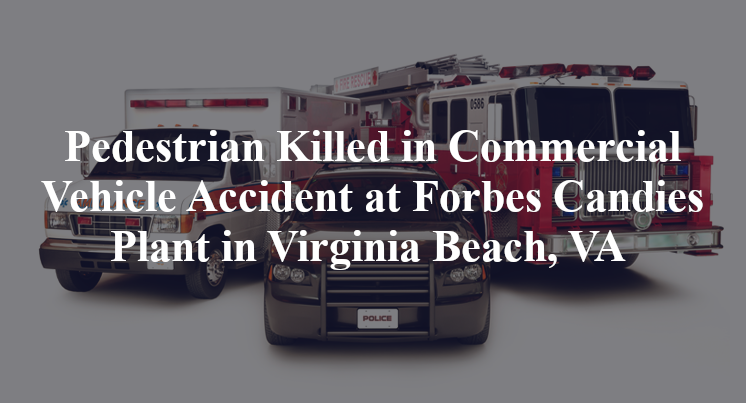 Pedestrian Killed in Commercial Vehicle Accident at Forbes Candies Plant in Virginia Beach, VA 