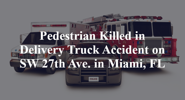 Pedestrian Killed in Delivery Truck Accident on SW 27th Ave. in Miami, FL