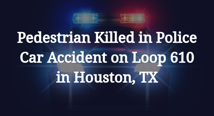Pedestrian Killed in Police Car Accident on Loop 610 in Houston, TX