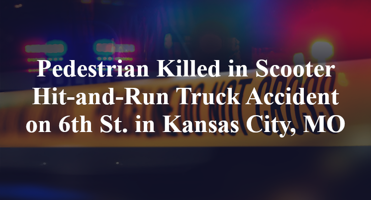 Pedestrian Killed in Scooter Hit-and-Run Truck Accident on 6th St. in Kansas City, MO