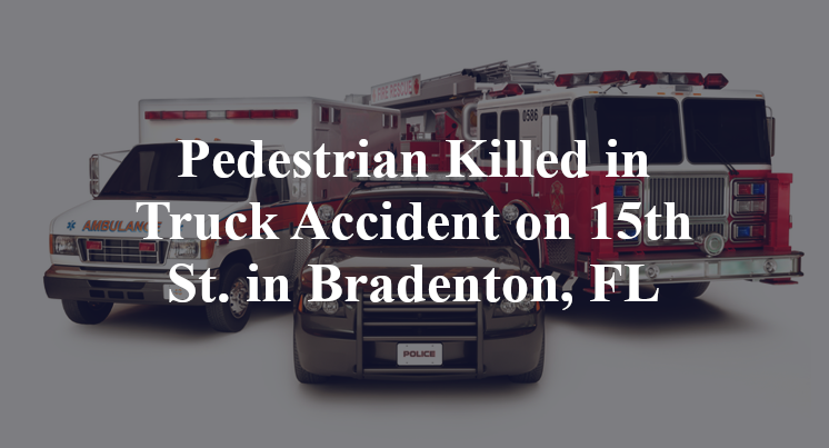Pedestrian Killed in Truck Accident on 15th St. in Bradenton, FL