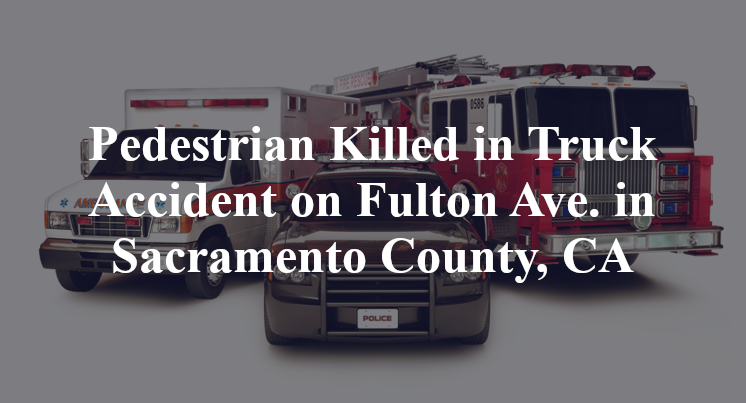 Pedestrian Killed in Truck Accident on Fulton Ave. in Sacramento County, CA