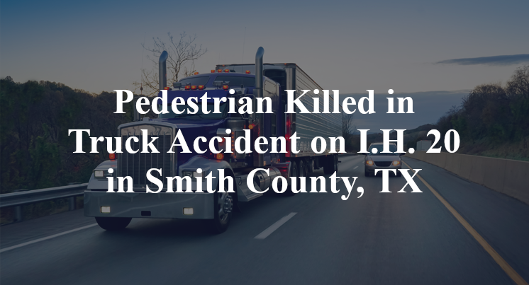 Pedestrian Killed in Truck Accident on I.H. 20 in Smith County, TX