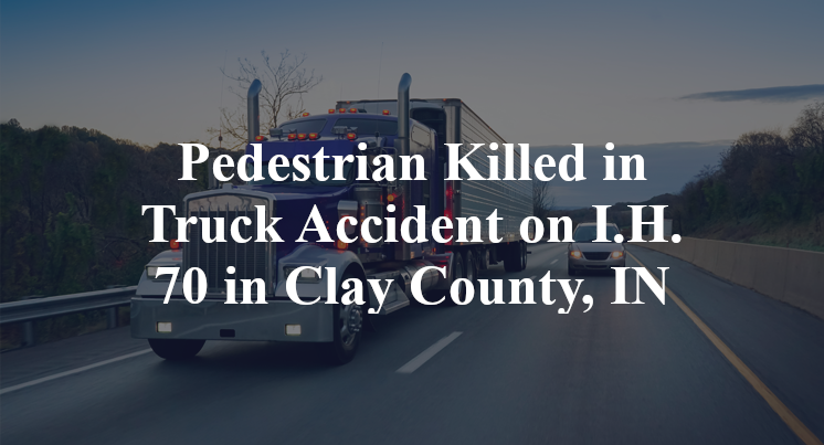 Pedestrian Killed in Truck Accident on I.H. 70 in Clay County, IN