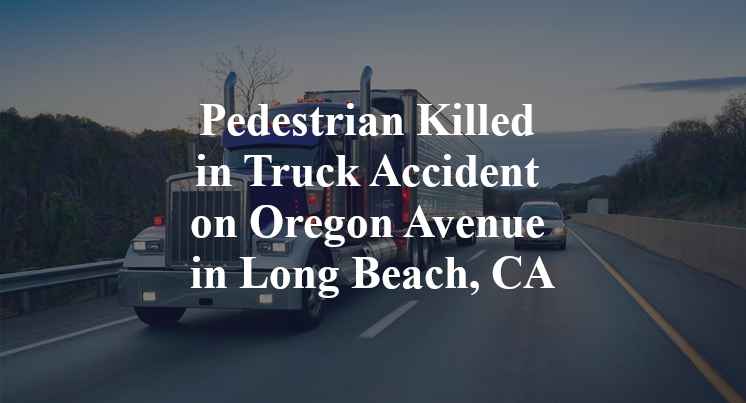 Pedestrian Killed in Truck Accident on Oregon Avenue in Long Beach, CA