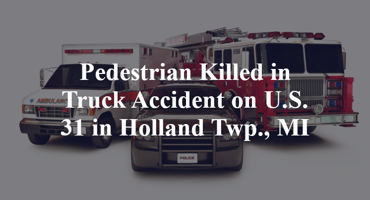 Pedestrian Killed in Truck Accident on U.S. 31 in Holland Twp., MI