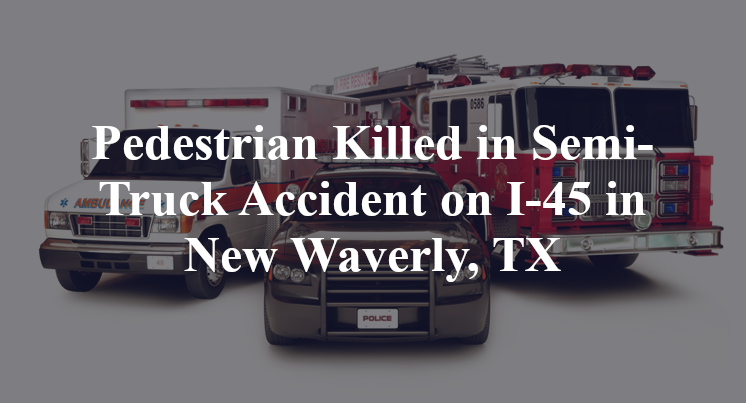 Pedestrian semi-Truck Accident on I-45 in New Waverly, TX