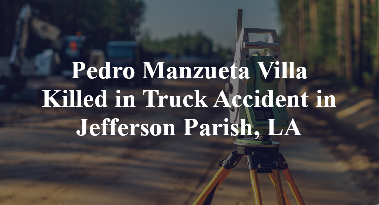 Pedro Manzueta Villa Killed in Truck Accident in Jefferson Parish, LA