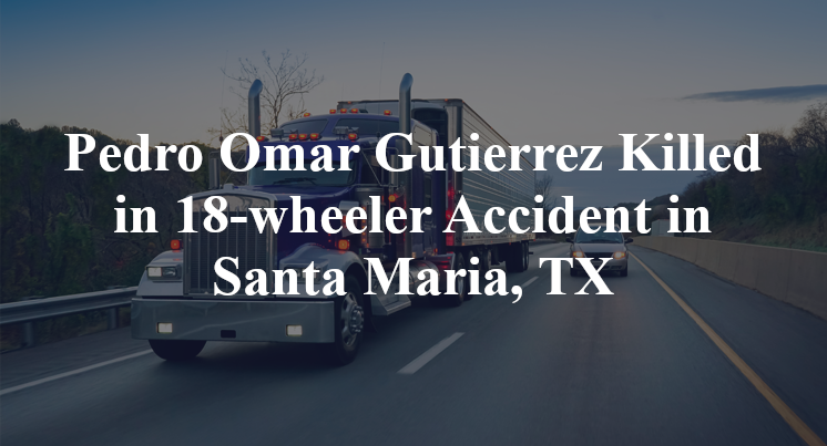 Pedro Omar Gutierrez Killed in 18-wheeler Accident in Santa Maria, TX