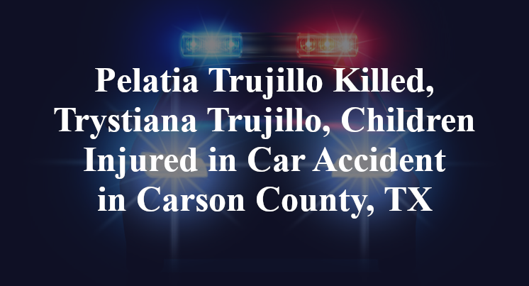 Pelatia Trujillo Killed, Trystiana Trujillo, Children Injured in Car Accident in Carson County, TX