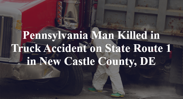 Pennsylvania Man Killed in Truck Accident on State Route 1 in New Castle County, DE