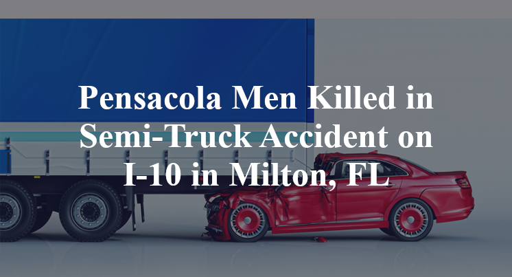 Pensacola Men Killed in Semi-Truck Accident on I-10 in Milton, FL