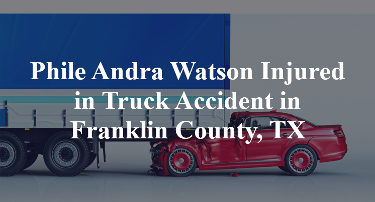 Phile Andra Watson Injured in Truck Accident in Franklin County, TX