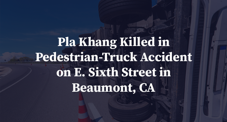 Pla Khang Killed in Pedestrian-Truck Accident on E. Sixth Street in Beaumont, CA
