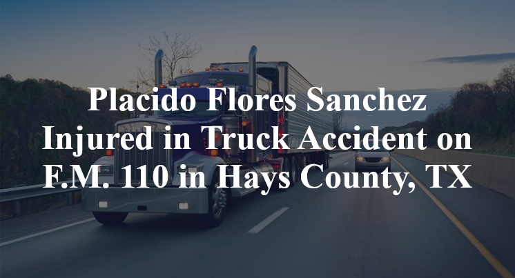 Placido Flores Sanchez Injured in Truck Accident on F.M. 110 in Hays County, TX