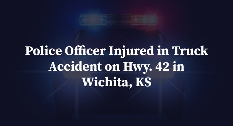 Police Officer Injured in Truck Accident on Hwy. 42 in Wichita, KS