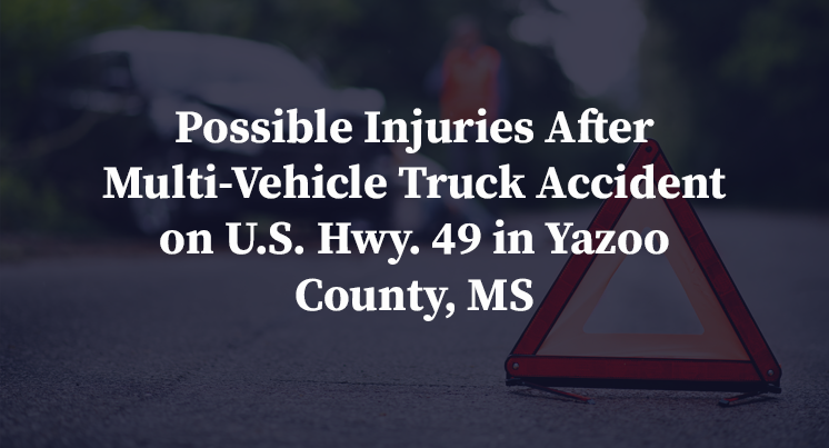 Possible Injuries After Multi-Vehicle Truck Accident on U.S. Hwy. 49 in Yazoo County, MS