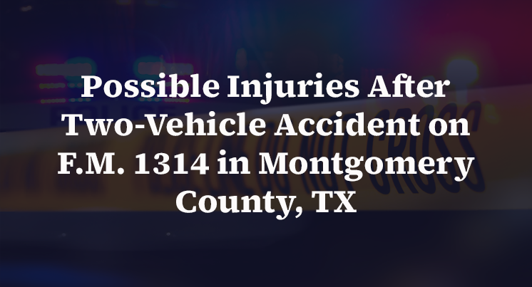 Possible Injuries After Two-Vehicle Accident on F.M. 1314 in Montgomery County, TX