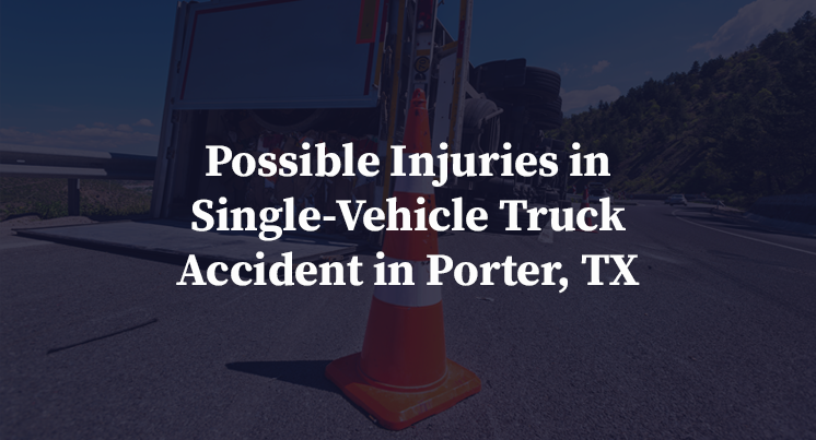 Possible Injuries in Single-Vehicle Truck Accident in Porter, TX