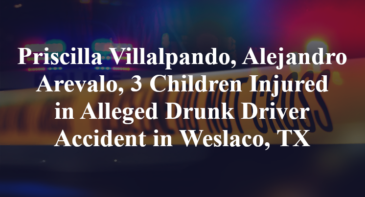Priscilla Villalpando, Alejandro Arevalo, 3 Children Injured in Alleged Drunk Driver Accident in Weslaco, TX