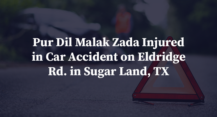 Pur Dil Malak Zada Injured in Car Accident on Eldridge Rd. in Sugar Land, TX