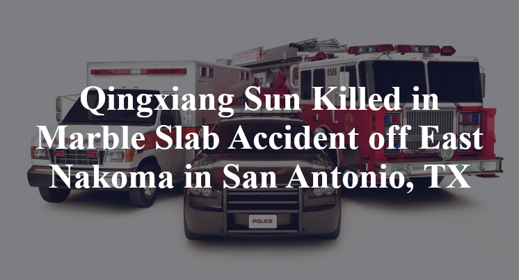 Qingxiang Sun Killed in Marble Slab Accident off East Nakoma in San Antonio, TX