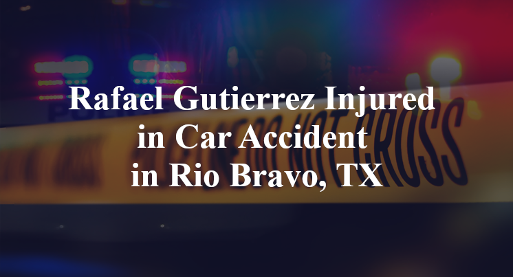 Rafael Gutierrez Injured in Car Accident in Rio Bravo, TX