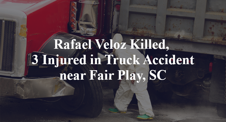 Rafael Veloz Killed, 3 Injured in Truck Accident near Fair Play, SC