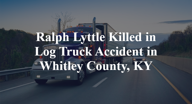 Ralph Lyttle Killed in Log Truck Accident in Whitley County, KY