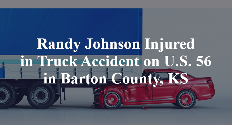 Randy Johnson Injured in Truck Accident on U.S. 56 in Barton County, KS
