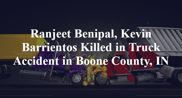 Ranjeet Benipal, Kevin Barrientos Killed in Truck Accident in Boone County, IN