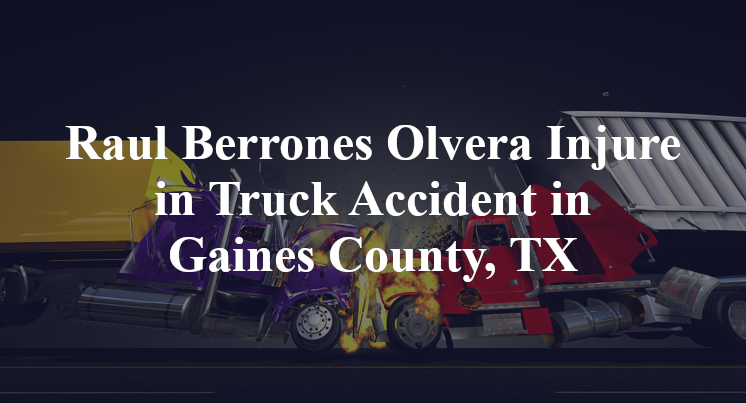 Raul Berrones Olvera Truck Accident in Gaines County, TX