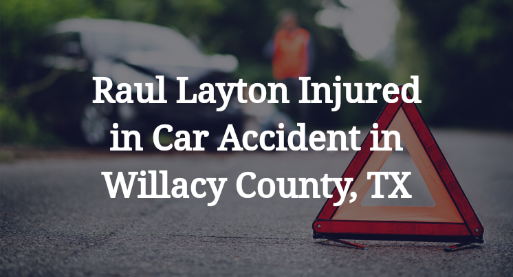 Raul Layton Injured in Car Accident in Willacy County, TX