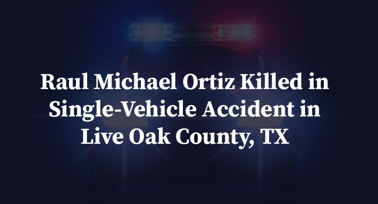 Raul Michael Ortiz Killed in Single-Vehicle Accident in Live Oak County, TX