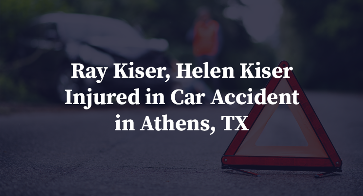 Ray Kiser, Helen Kiser Injured in Car Accident in Athens, TX