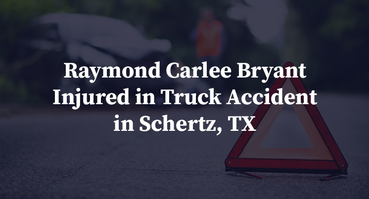 Raymond Carlee Bryant Injured in Truck Accident in Schertz, TX