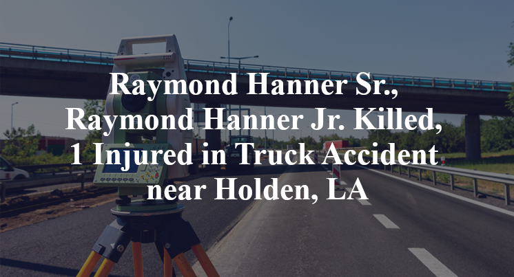 Raymond Hanner Sr., Raymond Hanner Jr. Killed, 1 Injured in Truck Accident near Holden, LA