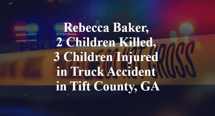 Rebecca Baker, 2 Children Killed, 3 Children Injured in Truck Accident in Tift County, GA