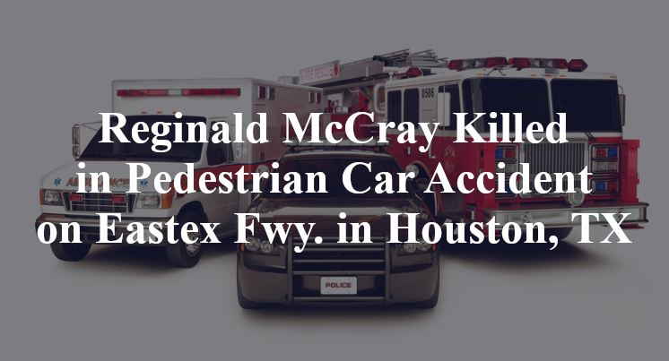 Reginald McCray Killed in Pedestrian Car Accident on Eastex Fwy. in Houston, TX