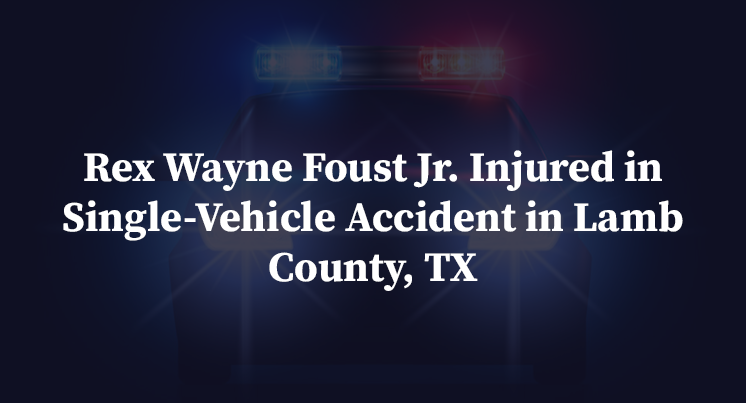 Rex Wayne Foust Jr. Injured in Single-Vehicle Accident in Lamb County, TX