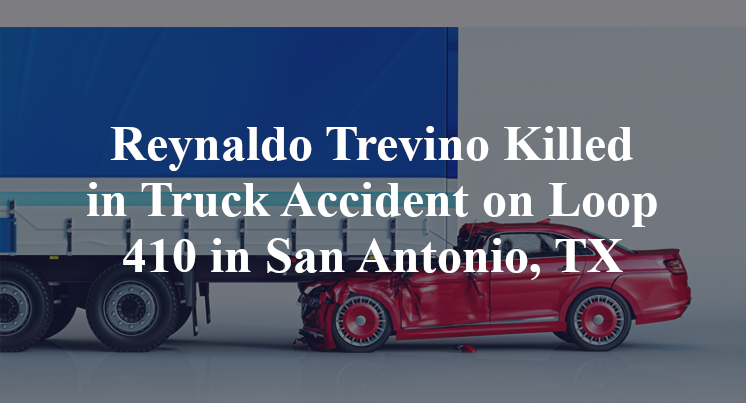 Reynaldo Trevino Killed in Truck Accident on Loop 410 in San Antonio, TX