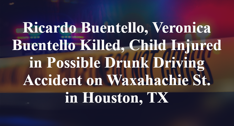 Ricardo Buentello, Veronica Buentello Killed, Child Injured in Possible Drunk Driving Accident on Waxahachie Street in Houston, TX