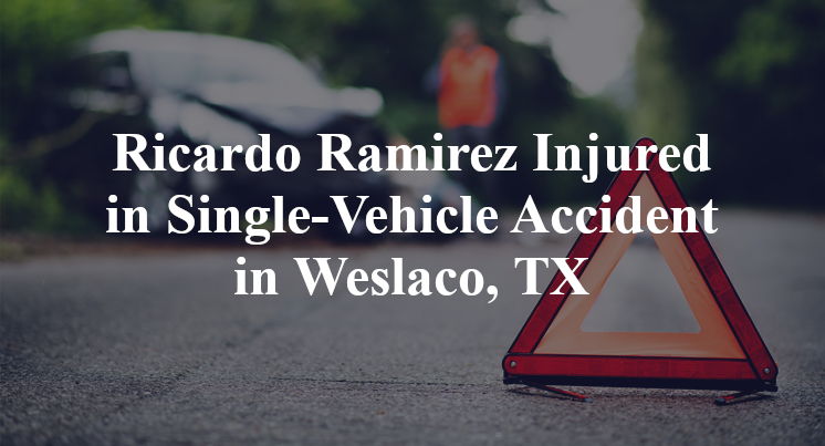 Ricardo Ramirez Injured in Single-Vehicle Accident in Weslaco, TX