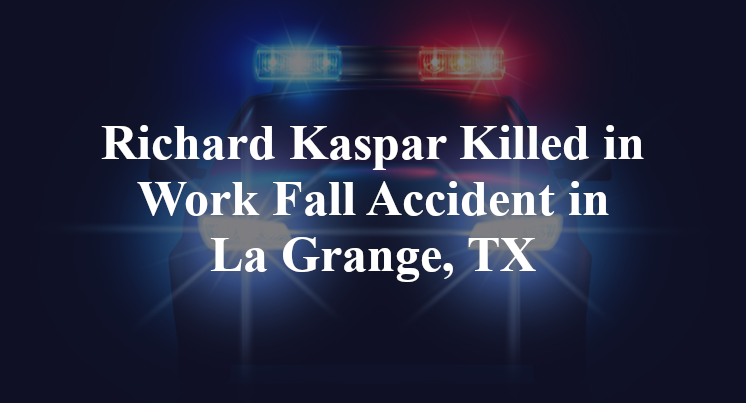 Richard Kaspar Killed in Work Fall Accident in La Grange, TX