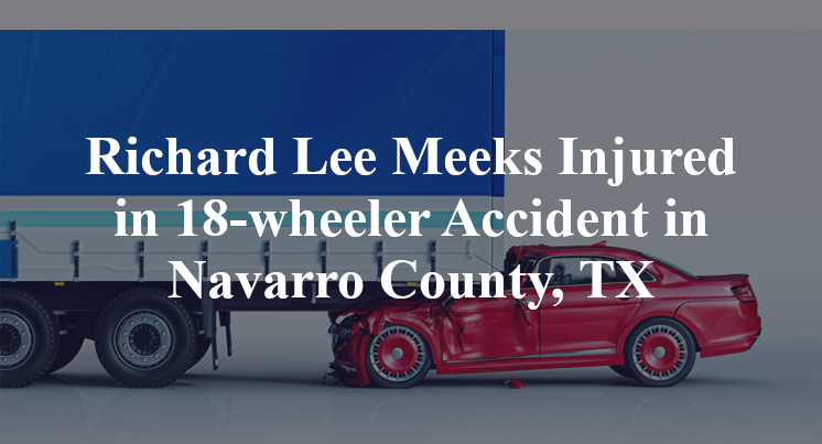 Richard Lee Meeks Injured in 18-wheeler Accident in Navarro County, TX