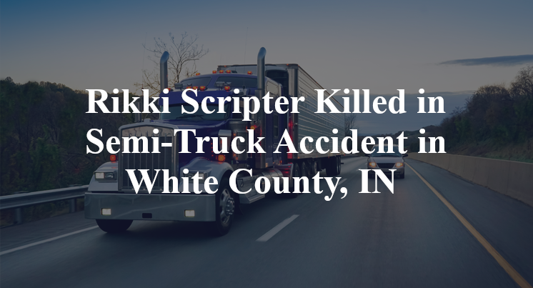 Rikki Scripter Killed in Semi-Truck Accident in White County, IN