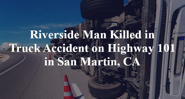 Riverside Man Killed in Truck Accident on Highway 101 in San Martin, CA