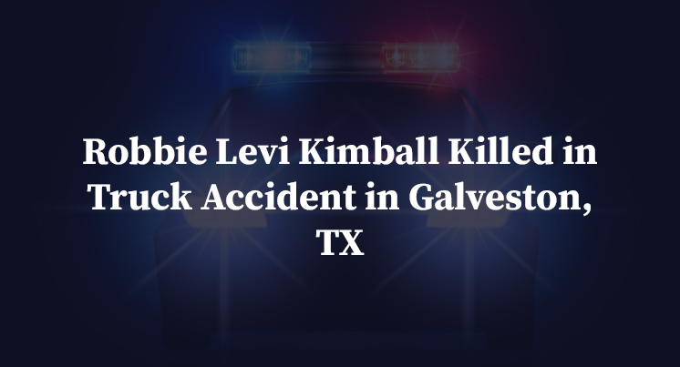 Robbie Levi Kimball Killed in Truck Accident in Galveston, TX